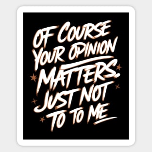 Of Course Your Opinion Matters. Not To Me Magnet